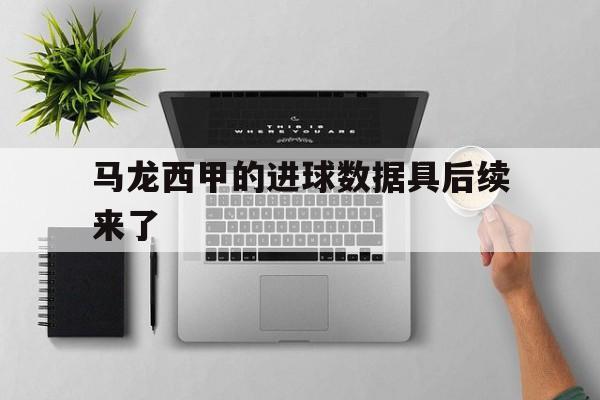 马龙西甲的进球数据具后续来了(马龙以前去德甲打了三场训练赛没打)